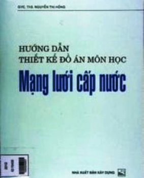 Hướng Dẫn Thiết Kế Đồ Án Môn Học Mạng Lưới Cấp Nước (NXB Xây Dựng 2008) - Nguyễn Thị Hồng Hướng Dẫn Thiết Kế Đồ Án Môn Học Mạng Lưới Cấp Nước (NXB Xây Dựng 2008) - Nguyễn Thị Hồng