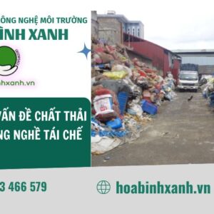 GIẢI QUYẾT VẤN ĐỀ CHẤT THẢI TẠI CÁC LÀNG NGHỀ TÁI CHẾ