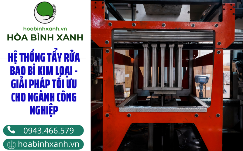 HỆ THỐNG TẨY RỬA BAO BÌ KIM LOẠI: GIẢI PHÁP TỐI ƯU CHO NGÀNH CÔNG NGHIỆP