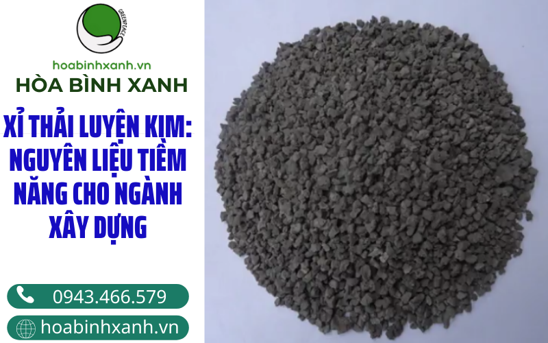 XỈ THẢI LUYỆN KIM: NGUYÊN LIỆU TIỀM NĂNG CHO NGÀNH XÂY DỰNG